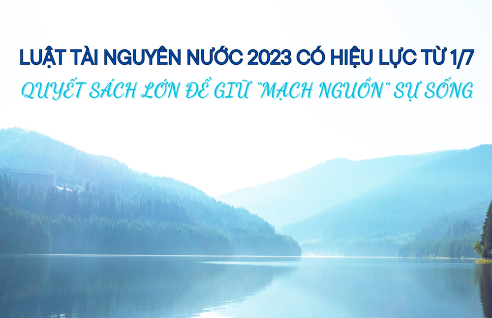 Luật Tài nguyên nước 2023 có hiệu lực từ 1/7 : Quyết sách lớn để giữ "mạch nguồn" sự sống